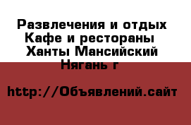 Развлечения и отдых Кафе и рестораны. Ханты-Мансийский,Нягань г.